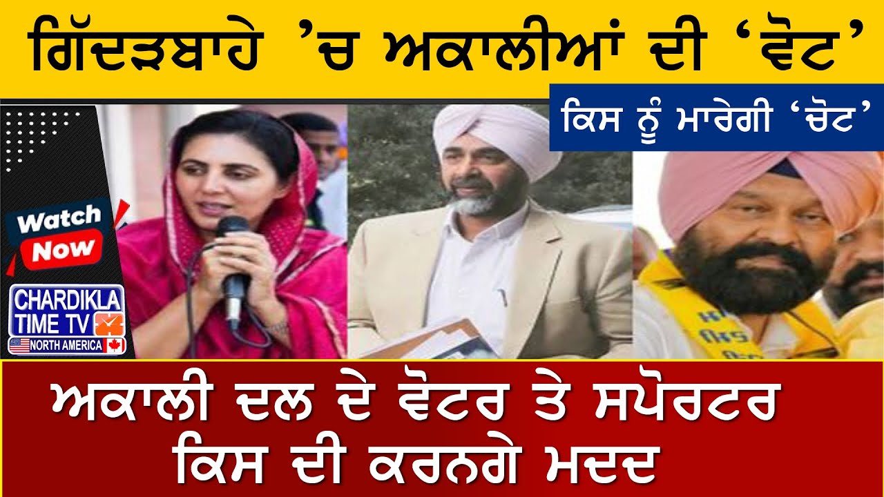 ਗਿੱਦੜਬਾਹੇ ’ਚ ਅਕਾਲੀਆਂ ਦੀ ‘ਵੋਟ’ ਕਿਸ ਨੂੰ ਮਾਰੇਗੀ ‘ਚੋਟ’, ਅਕਾਲੀ ਵਰਕਰ ਤੇ ਨੇਤਾ ਦਿਖਾਉਣਗੇ ਕਿਹੜੇ ਰੰਗ ?