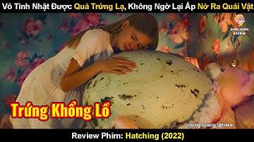 Vô Tình Nhặt Được Quả Trứng Kỳ Lạ - Không Ngờ Lại Nở Ra Quái Vật | Review Phim Hatching (2022)