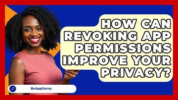 How Can Revoking App Permissions Improve Your Privacy? - Be App Savvy