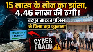 15 लाख के लोन का झांसा, 4.46 लाख की ठगी | चंद्रपुर साइबर पुलिस ने किया बड़ा खुलासा | Cyber Fraud
