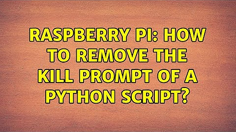 Raspberry Pi: How to remove the kill prompt of a python script?