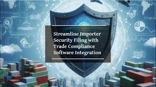Streamline Importer Security Filing with Trade Compliance Software Integration