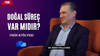 DOĞAL SÜREÇ VAR MIDIR?  DR.ÖMER ATİLLA ERGİ  FİKİR ATÖLYESİ