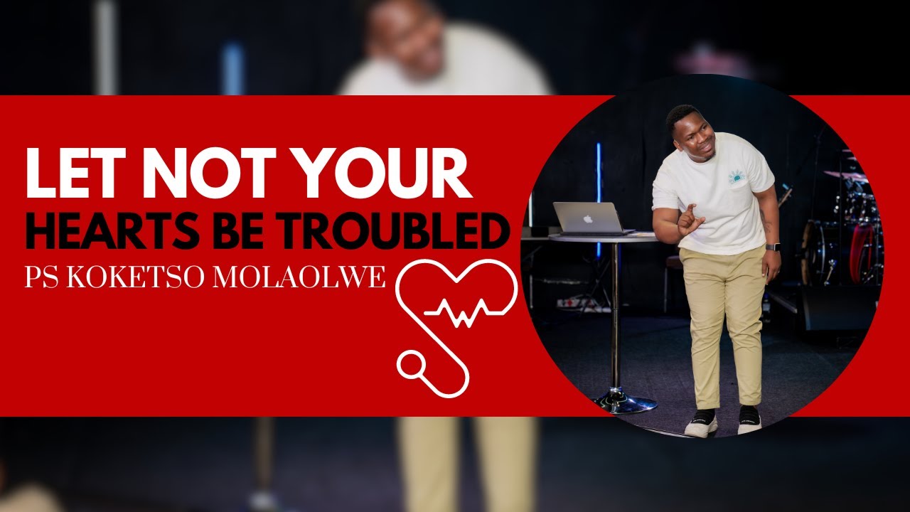 Let Not Your Hearts Be Troubled // Ps Koketso Molaolwe
