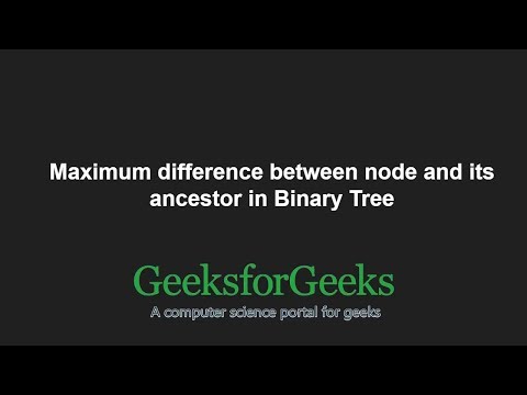Maximum difference between node and its ancestor in Binary Tree | GeeksforGeeks