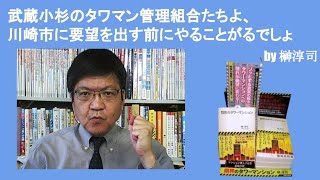 武蔵小杉のタワマン管理組合たちよ、川崎市に要望を出す前にやることがるでしょ　by榊淳司