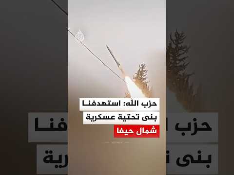 حزب الله: استهدفنا بنى تحتية عسكرية شمال حيفا