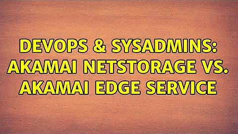 DevOps & SysAdmins: Akamai NetStorage vs. Akamai edge service (3 Solutions!!)