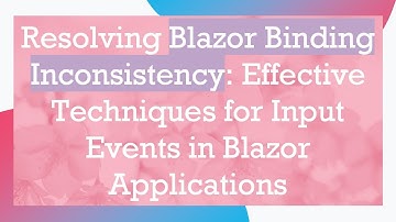 Resolving Blazor Binding Inconsistency: Effective Techniques for Input Events in Blazor Applications