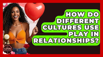 How Do Different Cultures Use Play In Relationships? - The Love Workshop