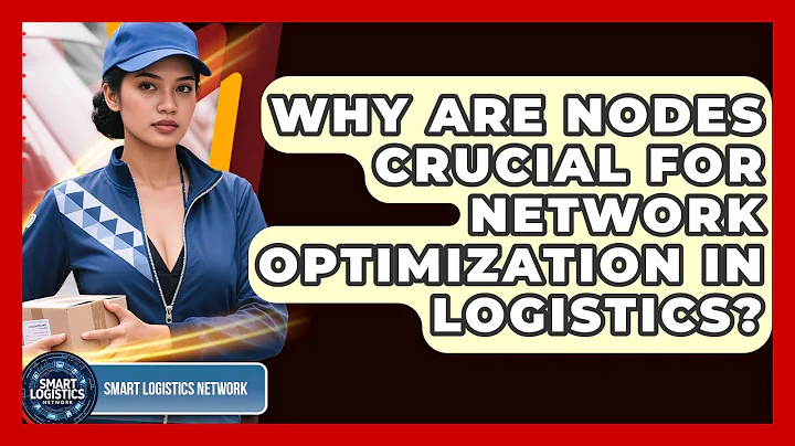 Why Are Nodes Crucial For Network Optimization In Logistics? - Smart Logistics Network