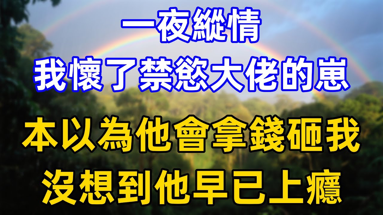 一夜縱情，我懷了禁慾大佬的崽，本以為他會拿錢砸我，沒想到他早已上癮！……#情感故事 #家庭故事 #夫妻生活 #一口气看完 #完结文 #故事頻道 #小说推荐 #小说听书