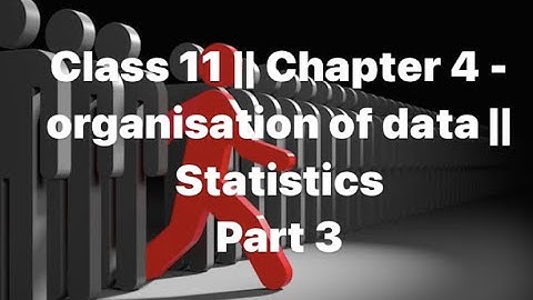 Organisation of the data || Chapter 4 || Statistics || Class 11 || Part 3 ||