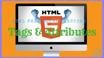 Lecture 2 HTML Course: Tags & Attributes (Year 2018)