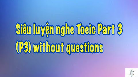 Siêu luyện nghe Toeic Part 3 P3 Without questions