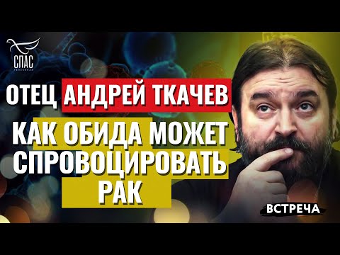 ОТЕЦ АНДРЕЙ ТКАЧЕВ: КАК ОБИДА МОЖЕТ СПРОВОЦИРОВАТЬ РАК