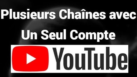 Comment Créer Plusieurs Chaînes YouTube avec Un Seul Compte Google