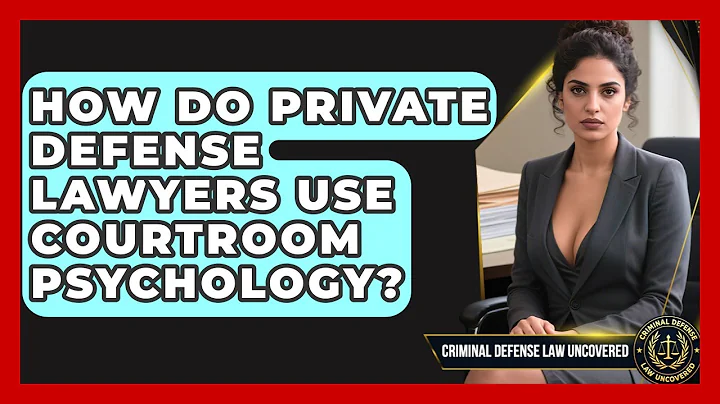 How Do Private Defense Lawyers Use Courtroom Psychology? - Criminal Defense Law Uncovered