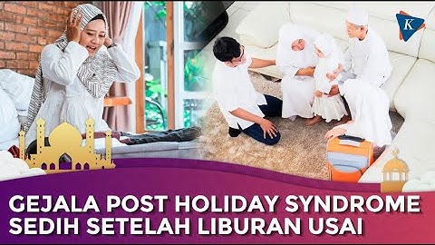 Merasa Sedih Setelah Libur Lebaran, Waspadai Post-Holiday Blues