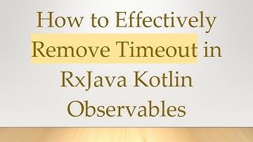 How to Effectively Remove Timeout in RxJava Kotlin Observables