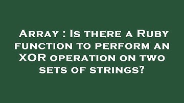 Array : Is there a Ruby function to perform an XOR operation on two sets of strings?