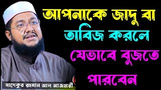 আপনাকে জাদু বা তাবিজ করলে যেভাবে বুজতে পারবেন । সাদেকুর রহমান আল আজহারী । sadikur rahman al azhari