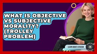 What Is Objective Vs Subjective Morality (Trolley Problem) - Learn About Atheism