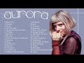 AURORA Greatest Hits - Best Songs Of AURORA - URORA new songs playlist 2021