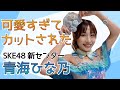 【生誕記念】可愛すぎるから?謎の理由でカットされた青海ひな乃【SKE48】