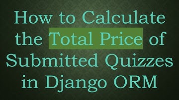 How to Calculate the Total Price of Submitted Quizzes in Django ORM