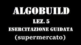 ALGOBUILD - Esercitazione Guidata 2- Supermercato (Lezione 5)