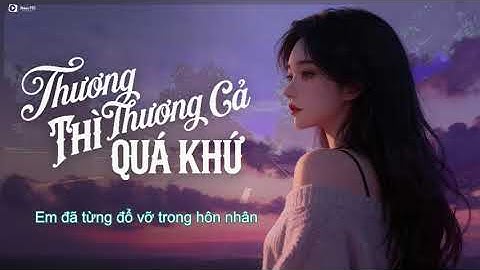 Thương Thì Thương Cả Quá Khứ - Em Đã Từng Đổ Vỡ Trong Hôn Nhân ... | Nhạc Hot TikTok Hay Nhất 2025
