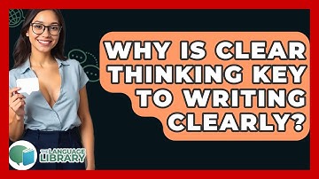 Why Is Clear Thinking Key To Writing Clearly? - The Language Library