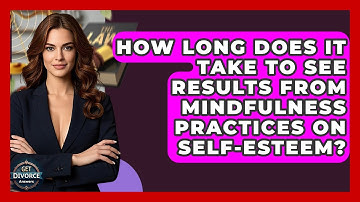How Long Does It Take To See Results From Mindfulness Practices On Self-Esteem?