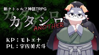 【モトエナ卓】新クトゥルフ神話TRPG『カタシロANOTHER』PL：宇佐美犬斗