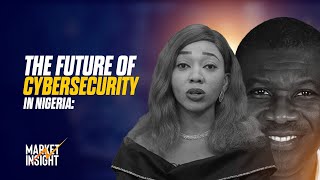 MARKET INSIGHTS |The Future of Cybersecurity in Nigeria: Building a Secure Digital Economy