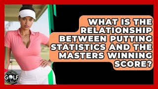 What Is The Relationship Between Putting Statistics And The Masters Winning Score?