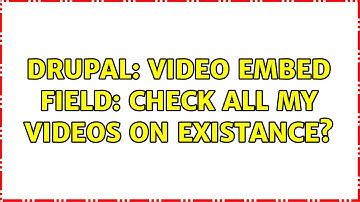 Drupal: Video Embed Field: Check All My Videos on existance?