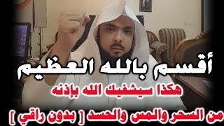 أقسمُ باللّهِ العظيم_هكـذا ستُشفى بإذنه_من السحر والمس والحسد_(بـُدون راقـي) اللهم بلغت، اللهم فاشهد