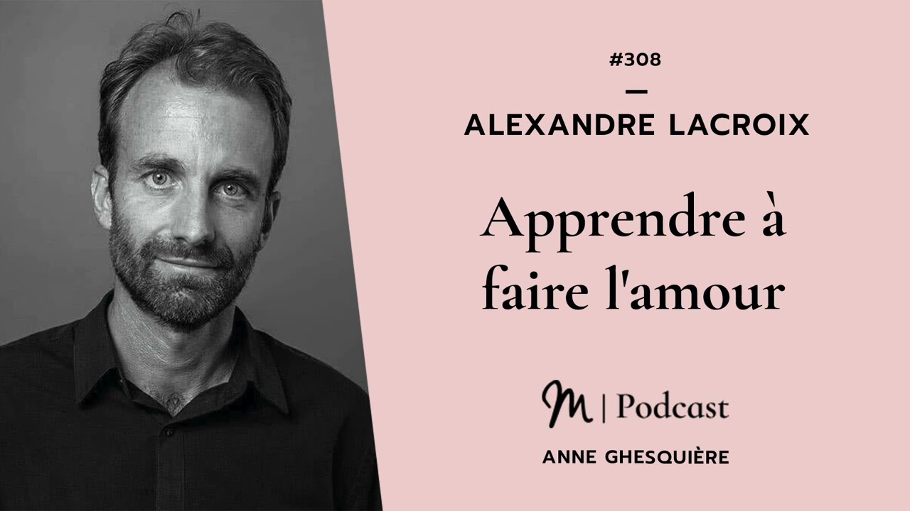 #308 Alexandre Lacroix : Apprendre à faire l'amour