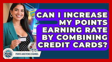 Can I Increase My Points Earning Rate by Combining Credit Cards? | Points and Perks Channel News