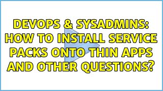 DevOps & SysAdmins: How to install service packs onto Thin Apps and other questions? Information