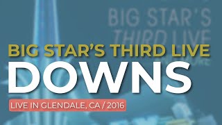 Big Star’s Third Live - Downs (Live in Glendale 2016) (Official Audio)