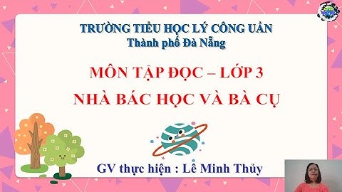 Lớp 3 - Môn: Tập đọc kê chuyện - Bài: NHÀ BÁC HỌC VÀ CỤ GIÀ - GV: LÊ MINH THỦY