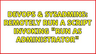 DevOps & SysAdmins: Remotely run a script invoking "Run As Administrator" (2 Solutions!!)