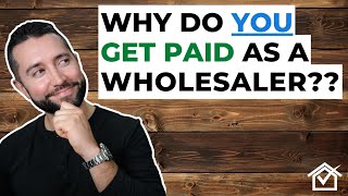 Wholesale Real Estate: WHY DO YOU GET PAID?