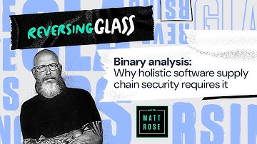 ReversingGlass - Binary analysis: Why holistic software supply chain security requires it