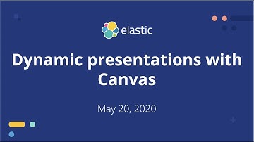 Kibana Canvas: Creating Dynamic Presentations with Canvas - May 2020, Elastic Meetup