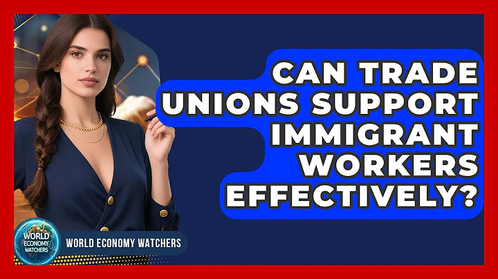 Can Trade Unions Support Immigrant Workers Effectively? - World Economy Watchers