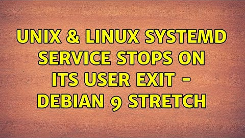 Unix & Linux: Systemd Service stops on its user exit - debian 9 stretch (2 Solutions!!)